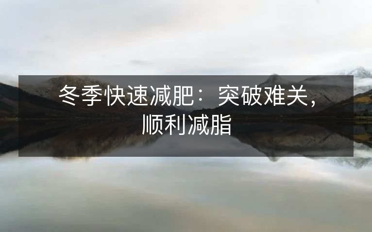 冬季快速减肥:突破难关,顺利减脂 冬季快速减肥:突破难关,顺利减脂