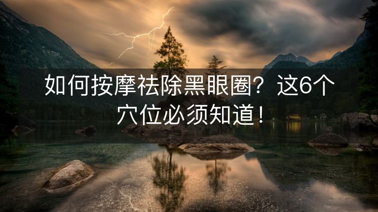 如何按摩祛除黑眼圈？这6个穴位必须知道！