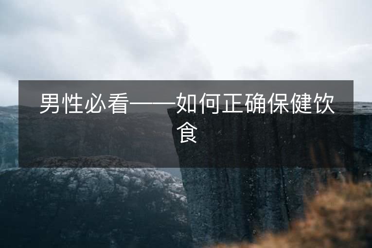 男性必看——如何正确保健饮食