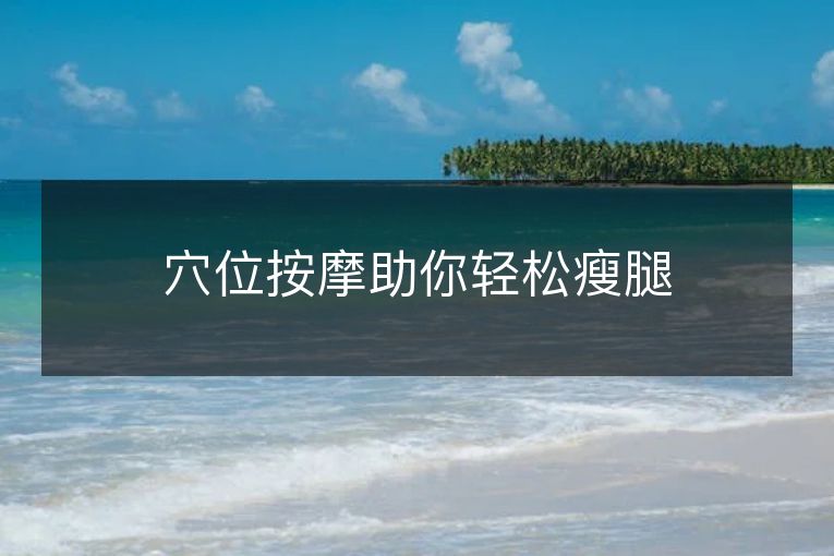 穴位按摩助你轻松瘦腿 穴位按摩助你轻松瘦腿