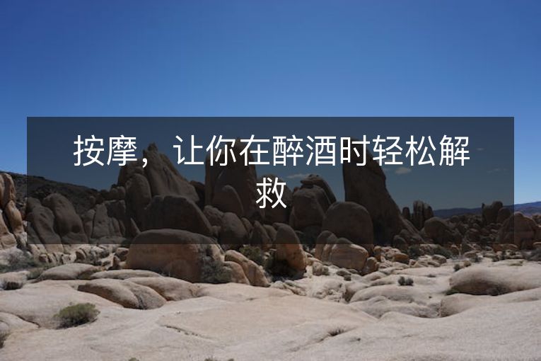 按摩,让你在醉酒时轻松解救 按摩,让你在醉酒时轻松解救